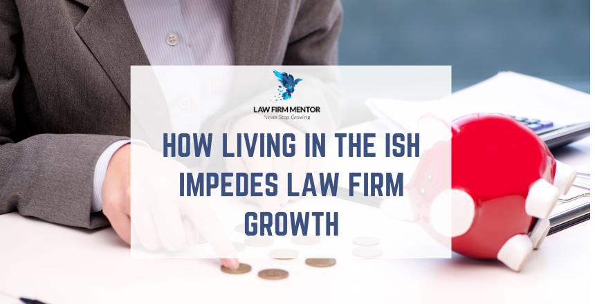 How Living in the “Ish” Impedes Law Firm Growth
